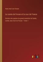 Le comte de Fersen et la cour de France: Extraits des papiers du grand maréchal de Suède, comte Jean Axel de Fersen - Tome 1 3385025907 Book Cover