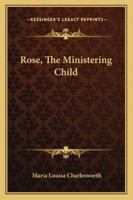 Rose, the Ministering Child 1163261173 Book Cover