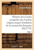 Histoire Des Gaules Et Des Conquaates Des Gaulois Depuis Leur Origine T01: Jusqu'a La Fondation de La Monarchie Franaaise 2011922518 Book Cover