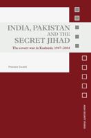 India, Pakistan and the Secret Jihad: The Covert War in Kashmir, 1947-2004 0415648467 Book Cover