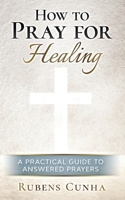 How to pray for healing: A practical guide to answered prayers 1952170001 Book Cover