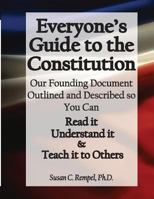 Everyone's Guide to the Constitution: Our Founding Document Outlined and Described so You Can: Read it, Understand it, and Teach it to Others! 0615999689 Book Cover