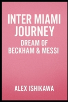 Inter Miami Journey: Dream of Beckham & Messi. (Football Clubs History) B0DV3QR2SK Book Cover