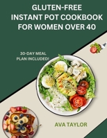 GLUTEN-FREE INSTANT POT COOKBOOK FOR WOMEN OVER 40: Quick, Healthy Recipes for Busy Women B0C6BWSDMZ Book Cover