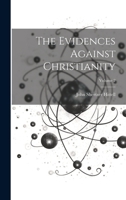 The Evidences Against Christianity; Volume 2 102269538X Book Cover