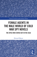 Female Agents in the Male World of Cold War Spy Novels: The Spies Who Stayed Out in the Cold (Literary Criticism and Cultural Theory) 1041344619 Book Cover