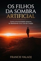 OS FILHOS DA SOMBRA ARTIFICIAL: Como a humanidade adoeceu ao abandonar a luz viva da Criação (Portuguese Edition) B0H4D37SKN Book Cover