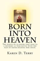 Born Into Heaven: The events of twenty-four hours that lead to a mothers 32 year battle with the pain of never holding her baby. 1477521984 Book Cover