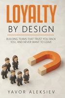 Loyal by Design : Building Teams That Trust You, Back You, and Never Want to Leave 1963701607 Book Cover