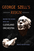 George Szell's Reign: Behind the Scenes with the Cleveland Orchestra 0252041313 Book Cover