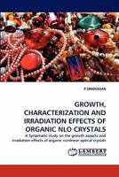 GROWTH, CHARACTERIZATION AND IRRADIATION EFFECTS OF ORGANIC NLO CRYSTALS: A Systematic study on the growth aspects and irradiation effects of organic nonlinear optical crystals 3844333614 Book Cover