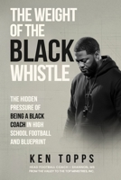 The Weight Of The Black Whistle: The Hidden Pressure of Being a Black Coach in High School Football and a Blueprint B0G6DM3C65 Book Cover