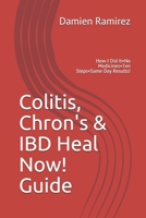 Colitis, Chron's & IBD Heal Now! Guide: How I Did It-No Medicines-Ten Steps-Same Day Results! B085RQN4HK Book Cover