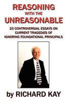 Reasoning with the Unreasonable: 23 Controversial Essays on Current Tragedies of Ignoring Foundational Principals 143437159X Book Cover