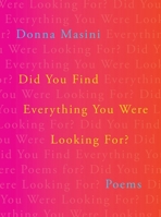 Did You Find Everything You Were Looking For?: Poems 1324124199 Book Cover