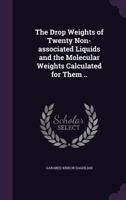 The Drop Weights of Twenty Non-associated Liquids and the Molecular Weights Calculated for Them .. 1346831084 Book Cover