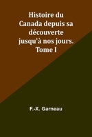 Histoire du Canada depuis sa découverte jusqu'à nos jours. Tome I (French Edition) 9357944761 Book Cover