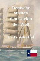 Deutsche Suchen Den Garten Der Welt: Das Schicksal Deutscher Auswanderer in Texas VOR 100 Jahren Nach Berichten Erzahlt Von Fritz Scheffel 1974212912 Book Cover