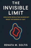 The Invisible Limit: How Super-Resolution Microscopy Broke the Barrier of Light B0HLW6VGTY Book Cover