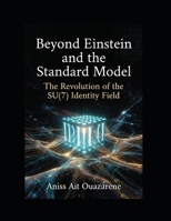 Beyond Einstein and the Standard Model: The Revolution of the SU(7) Identity Field: A Parameter-Free Unification of Quantum Gravity and MOND. B0GSKQ5P66 Book Cover
