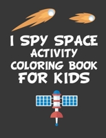 I SPY SPACE ACTIVITY COLORING BOOK FOR KIDS: 8,5X11 Inches 50 pages, space loversoriginal designs to color for space spy lovers, Creativity and ... Coloring, planets, astronauts, spaceship B08R689MHP Book Cover