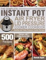 The Complete Instant Pot Air Fryer Lid Pressure Cooker Cookbook: 500 Healthy and Tasty Pressure Cooker Recipes with Instant Pot Air Fryer 1801247676 Book Cover