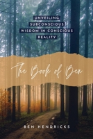 The Book of Ben: Unveiling Subconscious Wisdom in Conscious Reality B0DRYJNYQV Book Cover