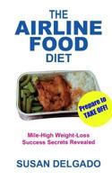 The Airline Food Diet: Mile-High Weight-Loss Success Secrets Revealed 1463596944 Book Cover