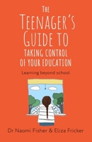 The Teenager's Guide to Taking Control of Your Education: Finding a World Beyond School 1408783517 Book Cover
