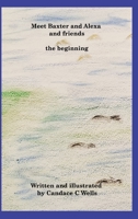 Meet Baxter and Alexa and friends: the beginning 1990677274 Book Cover