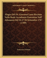 Elogio Del Dr. Giovanni Lami Recitato Nella Reale Accademia Fiorentina Nell' Adunanza Del Di 27 Di Settembre 1787 (1789) 1104739798 Book Cover