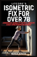 Litcore’s Isometric Fix for Over 70: Enhanced Mobility with 5-Minute Daily Stretching Routines B0GWRKR2XT Book Cover