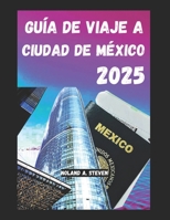 GUÍA DE VIAJE A CIUDAD DE MÉXICO 2025: Descubre las atracciones imperdibles, consejos económicos, tesoros escondidos y todo lo que necesitas saber para viajar (Spanish Edition) B0F4N8K41H Book Cover
