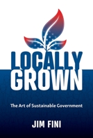 Locally Grown: The Art of Sustainable Government 1734077301 Book Cover