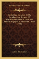 The Political Detection Or The Treachery And Tyranny Of Administration, Both At Home And Abroad, Displayed In A Series Of Letters 1437337791 Book Cover