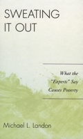 Sweating It Out: What the Experts Say Causes Poverty 0761835210 Book Cover