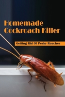 Homemade Cockroach Killer: Getting Rid Of Pesky Roaches: Cockroaches In Home B09JJ9D7G1 Book Cover