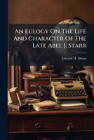 An Eulogy On The Life And Character Of The Late Abel J. Starr... 1246537257 Book Cover