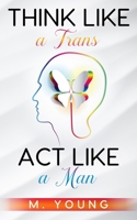 Think Like a Trans, Act Like a Man Kindle Edition 1087966450 Book Cover
