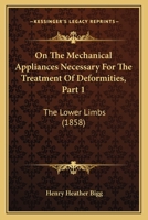 On The Mechanical Appliances Necessary For The Treatment Of Deformities, Part 1: The Lower Limbs 116489014X Book Cover