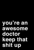 You're an Awesome Doctor. Keep That Shit Up: 6x9 Lined Notebook/Journal Motivation Gift Idea For Doctors, Physicians 1704281040 Book Cover