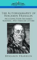 The Autobiography of Benjamin Franklin, Poor Richard's Almanac, and Other Papers 1596052317 Book Cover