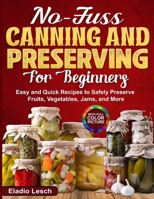 No-Fuss Canning and Preserving for Beginners: Easy and Quick Recipes to Safely Preserve Fruits, Vegetables, Jams, and More B0FL1GQGD3 Book Cover