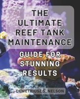 The Ultimate Reef Tank Maintenance Guide for Stunning Results: Unlock the Secrets to Achieving Breathtaking Results with This In-Depth Reef Tank Maintenance Handbook B0CQ3Q2LQR Book Cover