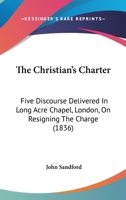 The Christian's Charter: Five Discourse Delivered In Long Acre Chapel, London, On Resigning The Charge 1120736935 Book Cover