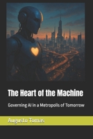 The Heart of the Machine: Governing AI in a Metropolis of Tomorrow (The Infinite Horizon Trilogy of AI) B0DS631XHQ Book Cover