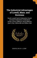 The Industrial Advantages of Lowell, Mass. and Environs: South Lowell, North Chelmsford, South and East Chelmsford, Chelmsford Center, Dracut, Billerica, North Billerica, Ayer's City, Collinsville and 3337180590 Book Cover