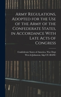 Army Regulations, Adopted for the Use of the Army of the Confederate States in Accordance With Late Acts of Congress; to Which is Added, an Act for ... States of America; Also, Articles Of... 1015073344 Book Cover