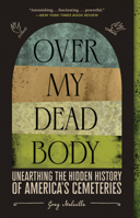 Over My Dead Body: Unearthing the Hidden History of America’s Cemeteries 1419754866 Book Cover