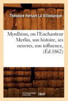 Myrdhinn, Ou L'Enchanteur Merlin, Son Histoire, Ses Oeuvres, Son Influence, (A0/00d.1862) 2012590187 Book Cover
